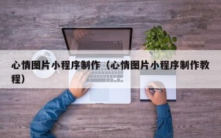 滕州心情图片小程序制作（心情图片小程序制作教程）