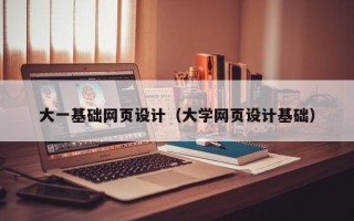 滕州大一基础网页设计（大学网页设计基础）