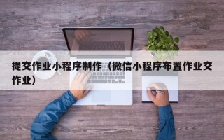 滕州提交作业小程序制作（微信小程序布置作业交作业）