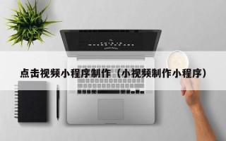 滕州点击视频小程序制作（小视频制作小程序）