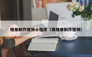 滕州相册制作视频小程序（用相册制作视频）